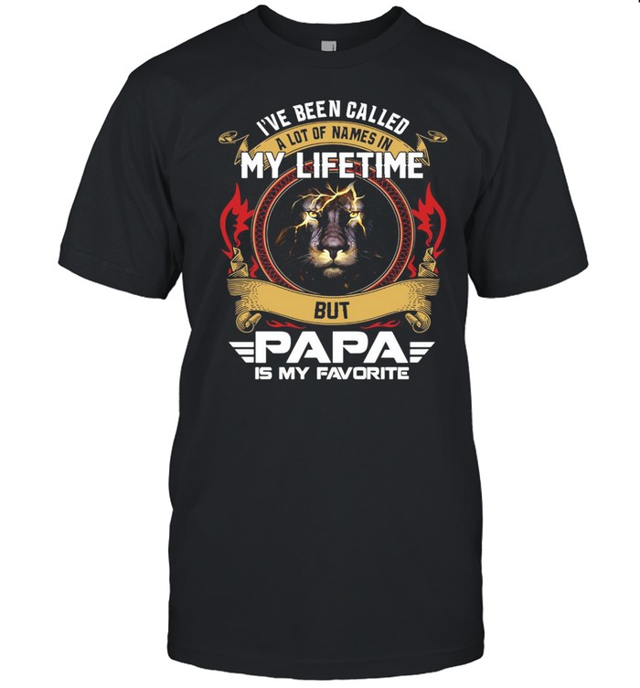 Lion I’ve Been Called A Lot Of Names In My Lifetime But Papa Is My Favorite T-shirt