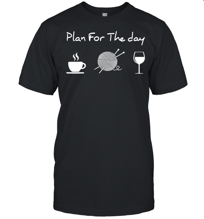 Plan for the day coffee yarn and wine shirt