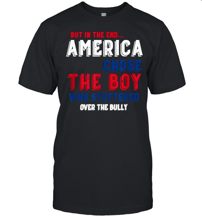 But In The End America Chose The Boy Who Stuttered Over The Bully Shirt