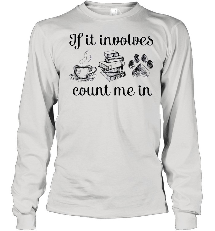 If it involves count me in coffee book and paw shirt Long Sleeved T-shirt