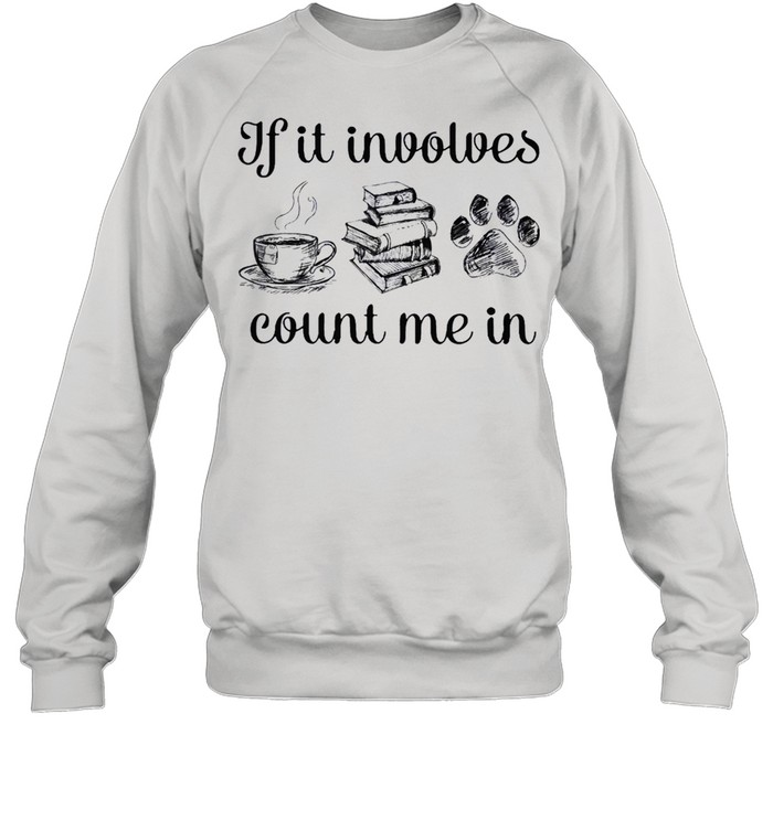 If it involves count me in coffee book and paw shirt Unisex Sweatshirt