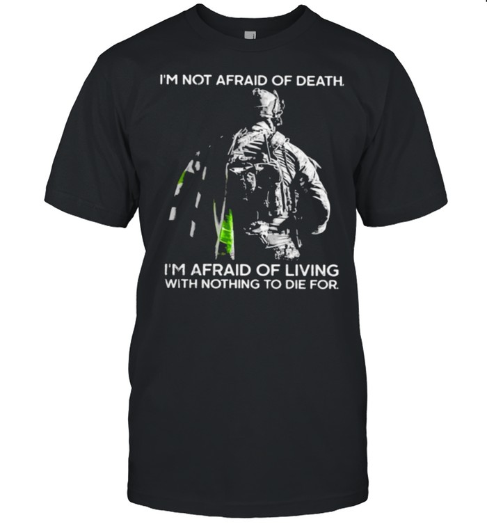 I’m Not Afraid Of Death I’m Afraid Of Living With Nothing To Die For Veteran Shirt