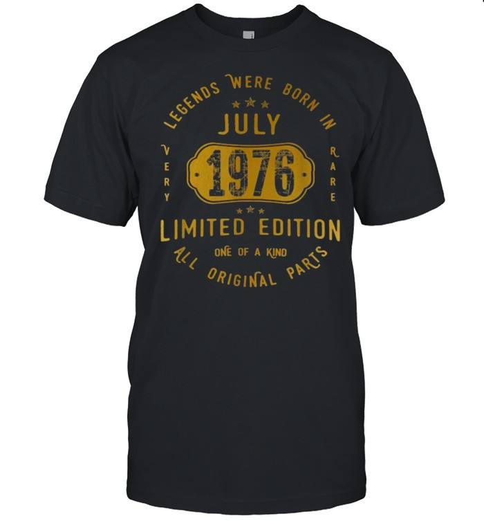 Legends were Born In July 1976 Limited Edition All Original parts 45th Birthday 45 Years Old Shirt