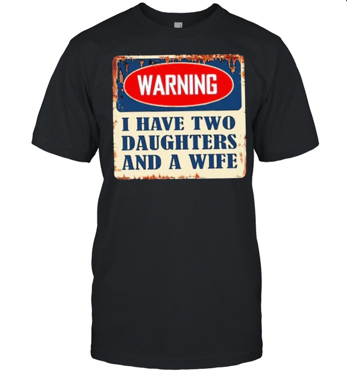 Warning I Have Two Daughters And A Wife shirt