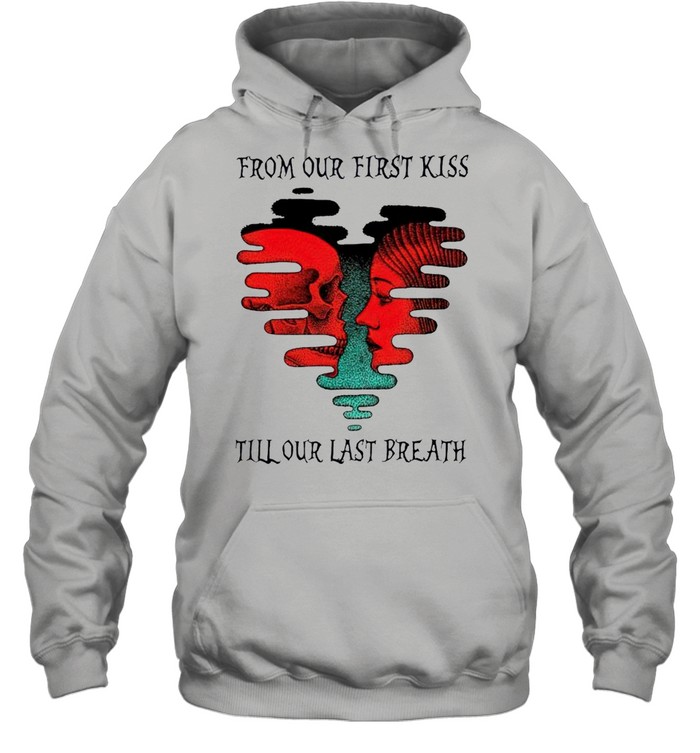 From our first kiss till our last breath shirt Unisex Hoodie