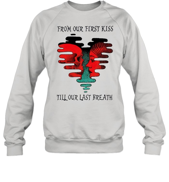 From our first kiss till our last breath shirt Unisex Sweatshirt