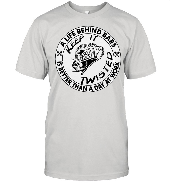 A Life Behind Bars Keep It Twisted Is Better Than A Day At Work Shirt