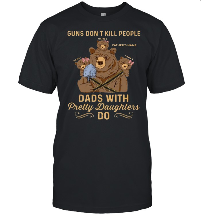 Bear Guns Don’t Kill People Dads With Pretty Daughters Do T-shirt