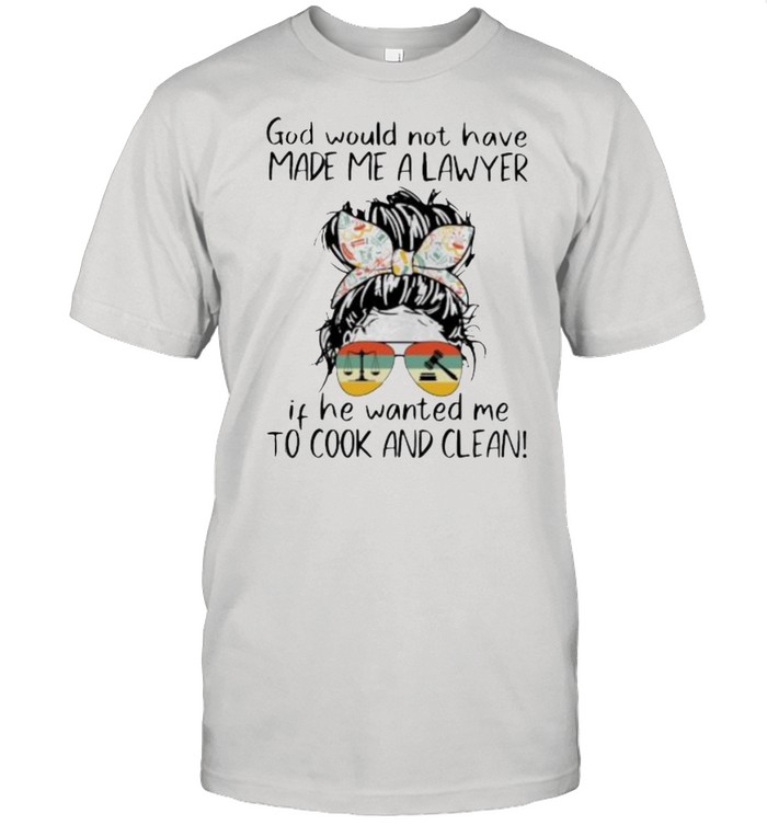 God Would Not Have Made Me A Lawyer If He Wanted Me To Cook Ad Clean Vintage Shirt