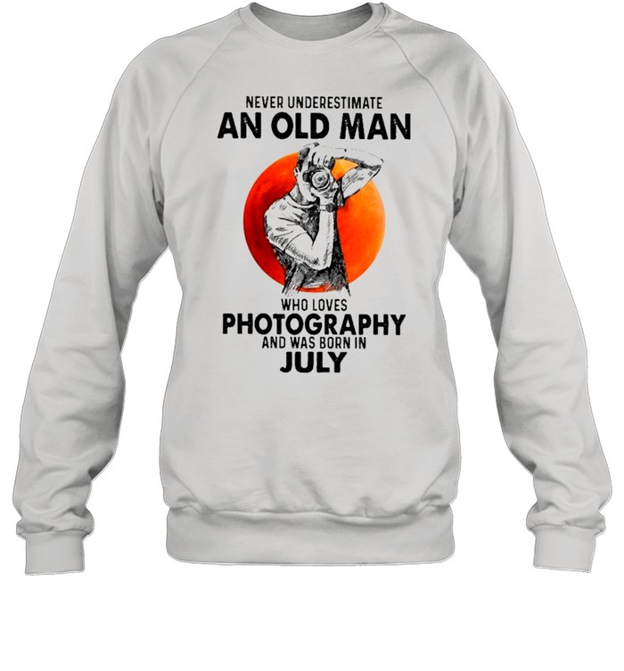 Never Underestimate An Old Man Who Loves Photography And Was Born In July shirt Unisex Sweatshirt