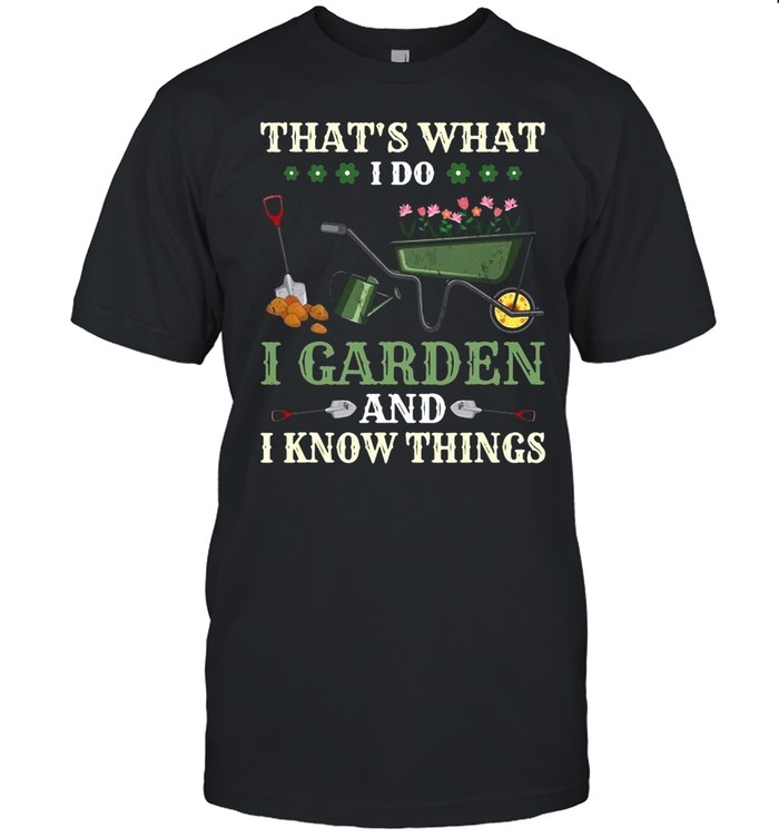 That’s What I Do I Garden And I Know Things T-shirt