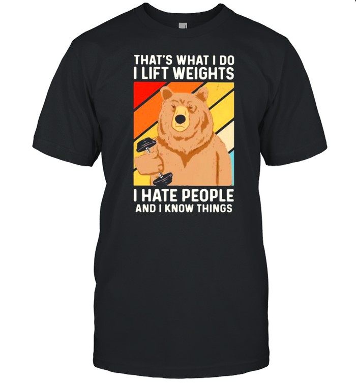 That’s What I Do I Lift Weights I Hate People And I Know Things Bear Vintage Shirt