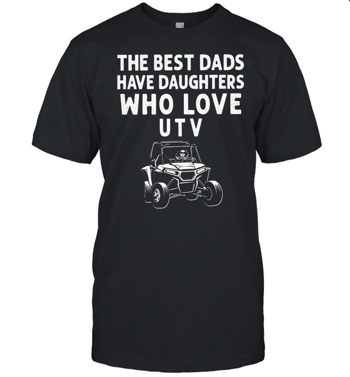 The Best Dads Have Daughters Who Love UTV shirt