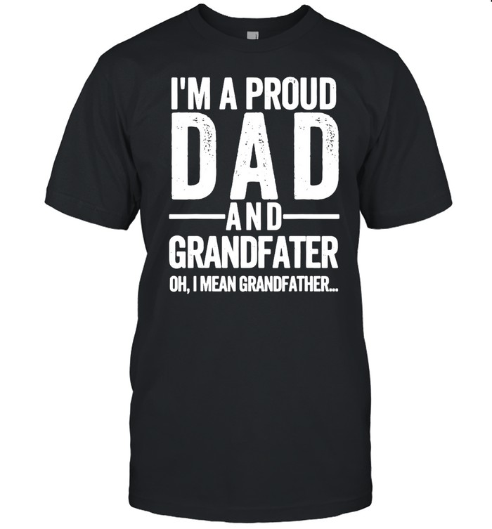 I’m A Proud Dad And Grandfater Oh I Mean Grand Father Shirt