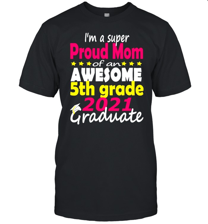 I’m A Super Proud Mom Of An Awesome 5th Grade Graduate Shirt