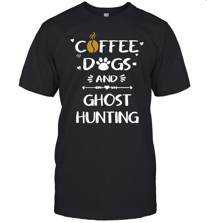 Coffee Dogs and Ghost Hunting Paranormal Ghosts shirt