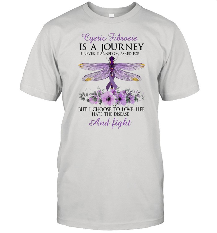 Cystic Fibrosis Is A Journey I Never Planned Or Asked For But I Choose To Love Life Hate The Disease And Fight Dragonfly T-shirt