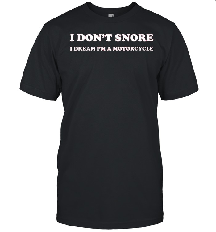 I don’t snore I dream I’m a motorcycle shirt