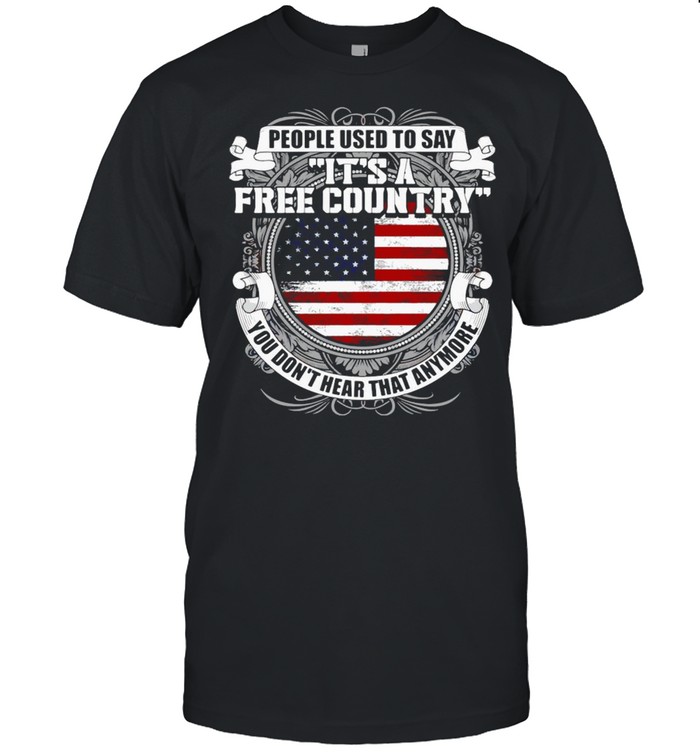 People Used To Say It’s A Free Country You Don’t Hear That Anymore T-shirt