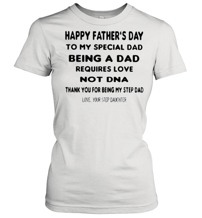 Happy Father’s Day To My Special Dad Being A Dad Requirse Love Not DNA Thank You For Being My Step Dad  Classic Women's T-shirt