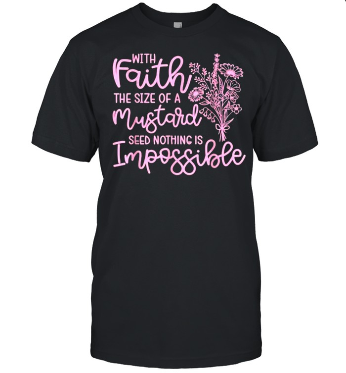 With Faith The Size Of A Mustard Seed Nothing Is Impossible Christian Flower T-Shirt