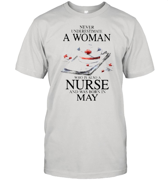 Never Underestimate A Woman Who Is Also A Nurse And Was Born In May Shirt