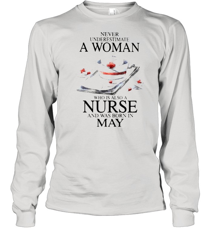 Never Underestimate A Woman Who Is Also A Nurse And Was Born In May  Long Sleeved T-shirt