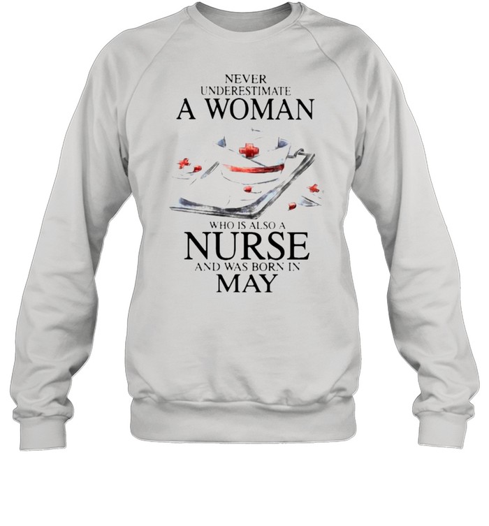Never Underestimate A Woman Who Is Also A Nurse And Was Born In May  Unisex Sweatshirt