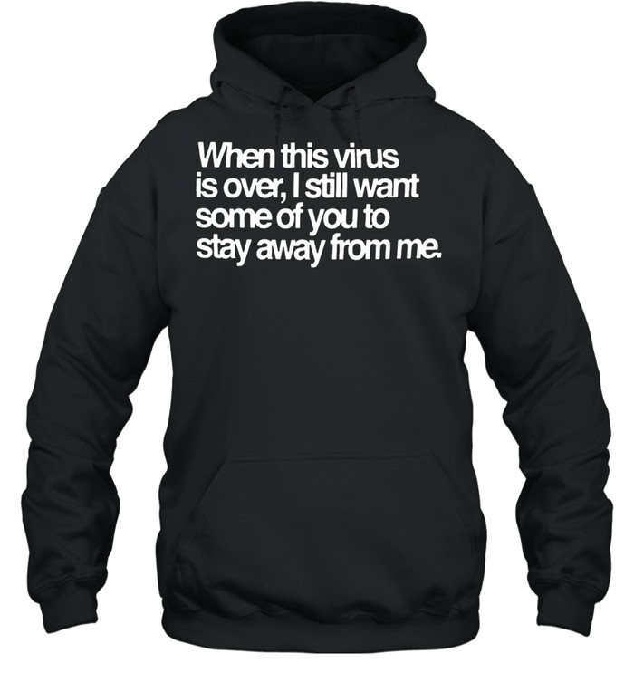 When this virus is over I still want some of you to stay away from me shirt Unisex Hoodie