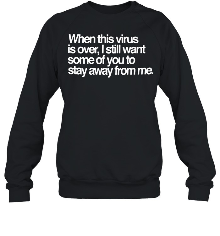 When this virus is over I still want some of you to stay away from me shirt Unisex Sweatshirt