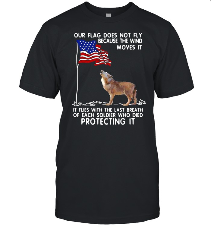 Wolf USA Our Flag Does Not Fly Because The Wind Moves It Soldier T-shirt