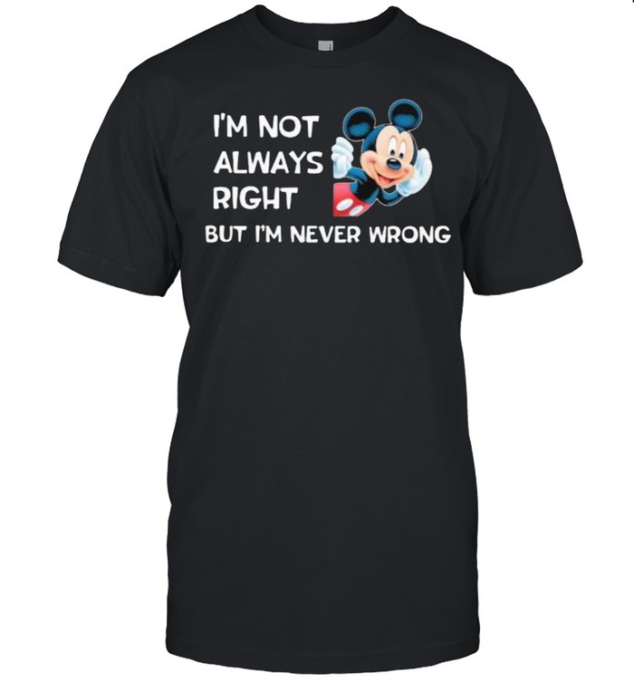 I’m not always right but I’m never wrong Mickey shirt