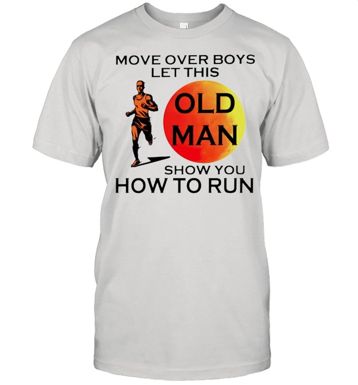Move over boys let this old man show you how to run shirt