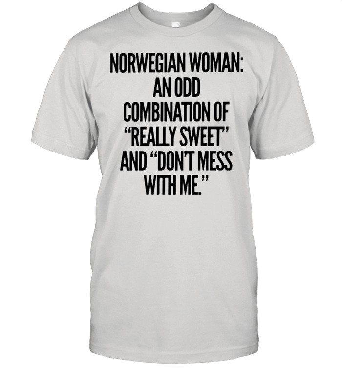 Norwegian woman an odd combination of really sweet and dont mess with me shirt