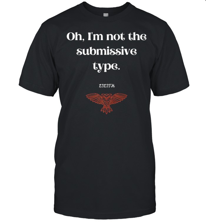 Oh I’m Not The Submissive Type Lilith Dark Goddess Shirt