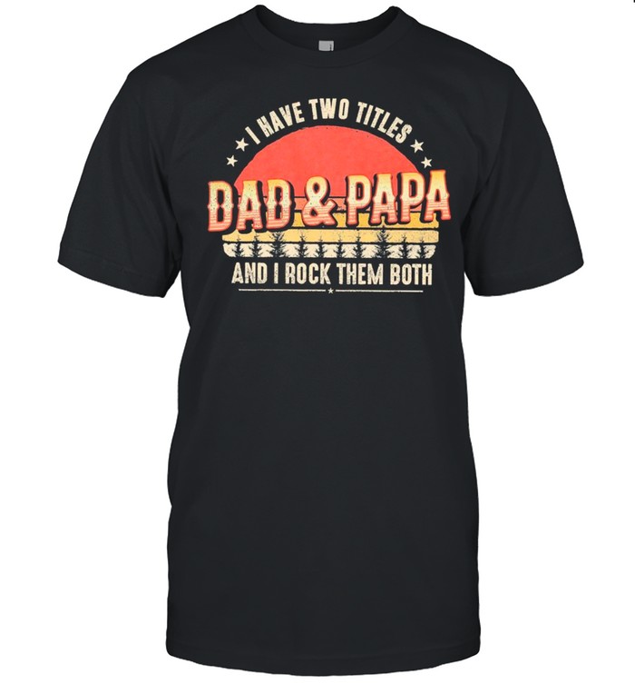 Retro Vintage I Have Two Titles Dad And Papa And I Rock Them Both shirt