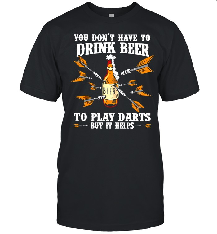 You Dont Have To Drink Beer To Play Darts But It Helps shirt