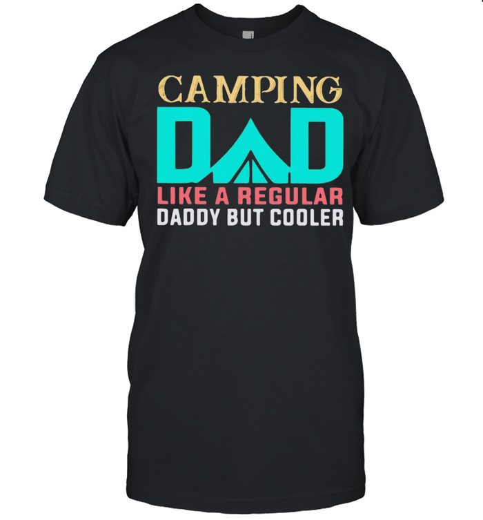 Camping Dad Like A regular Daddy But Cooler Shirt