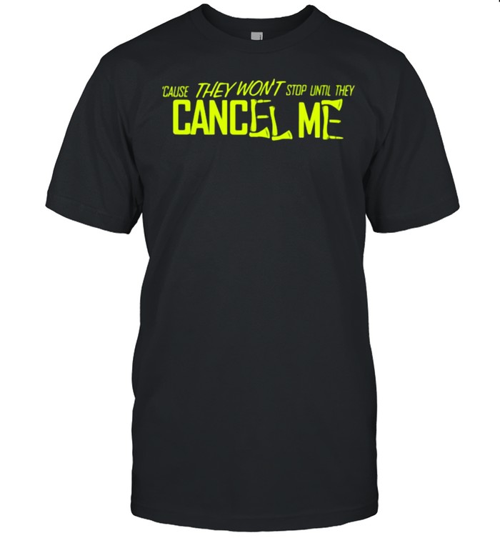 Cause They Won’t Stop Until They Cancal Me Shirt