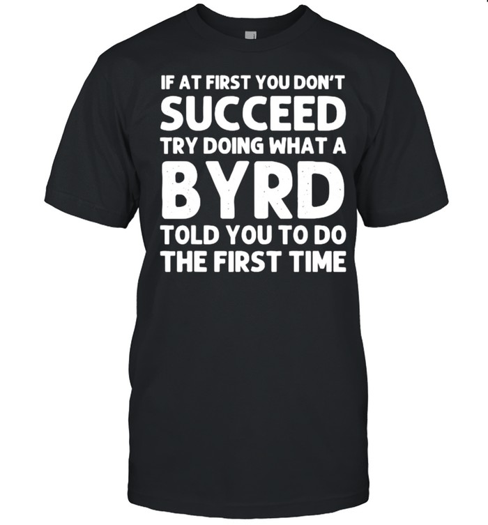 If at first you dont succeed try doing waht a BYRD told you to do the first time T-Shirt