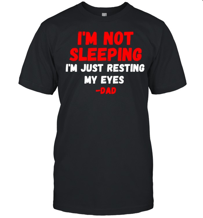 I’m Not Sleeping I’m Just Resting My Eyes Dad Father’s Day T-Shirt