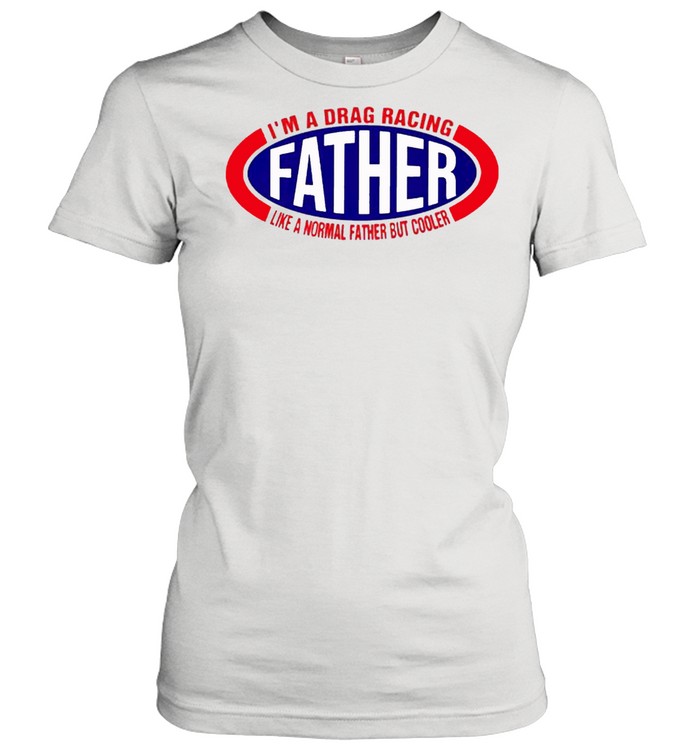 Im a drag racing like a normal father but cooler shirt Classic Women's T-shirt