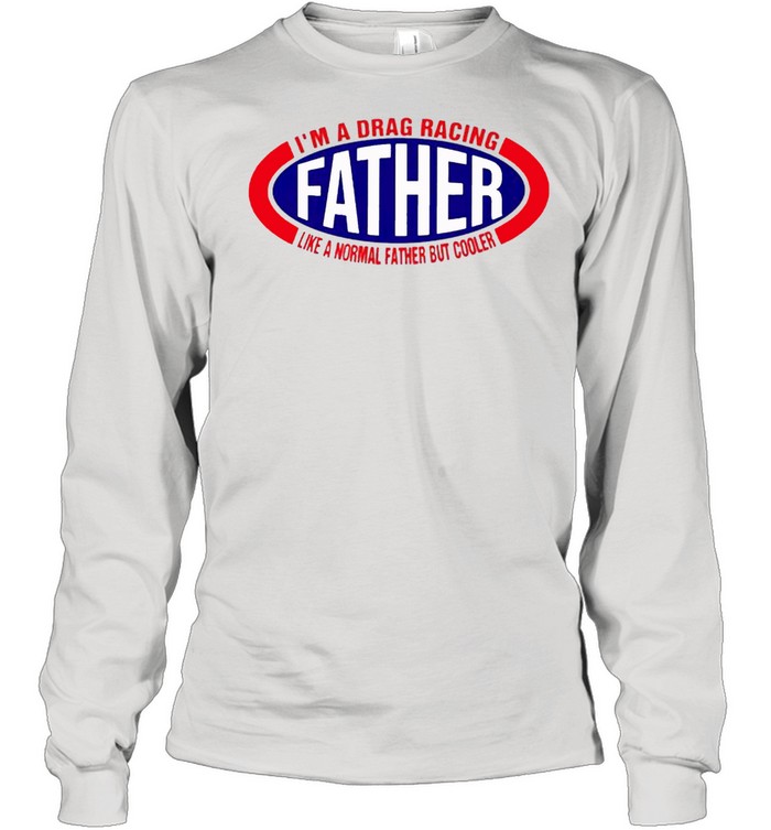 Im a drag racing like a normal father but cooler shirt Long Sleeved T-shirt