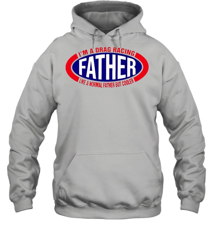 Im a drag racing like a normal father but cooler shirt Unisex Hoodie