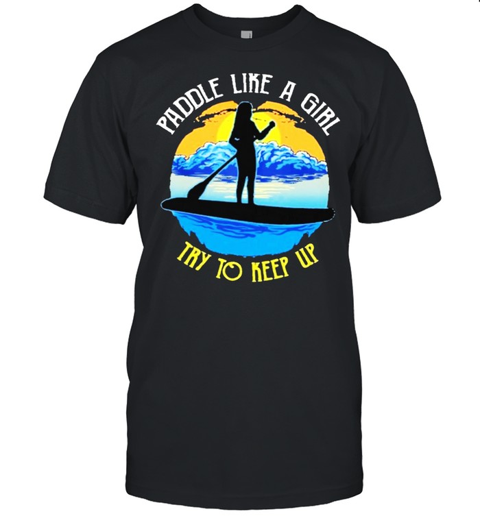 PADDLEBOARD Paddle like a girl try to keep up shirt