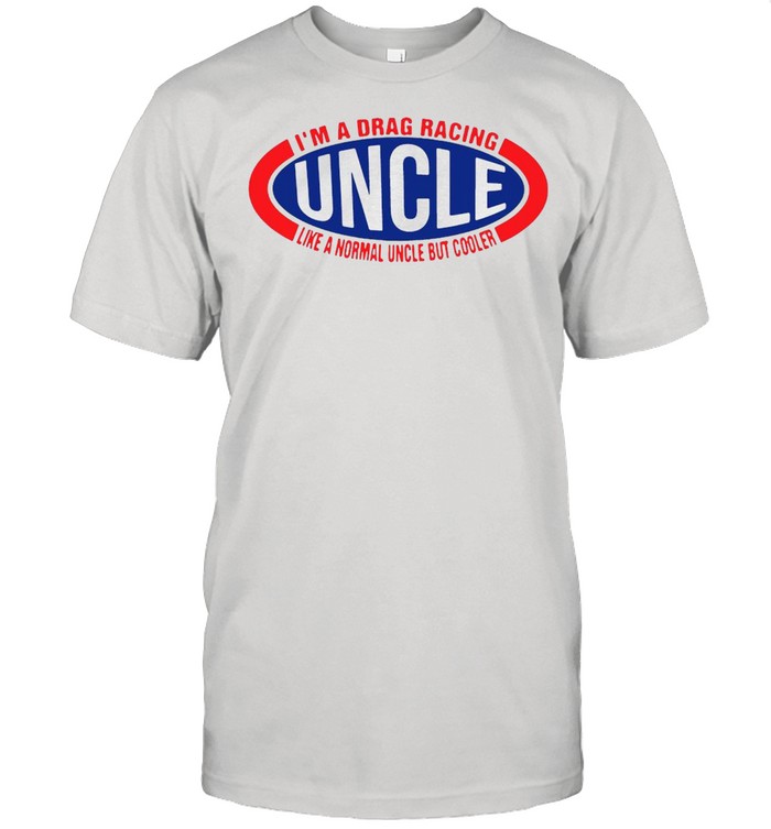 I’m A Drag Racing Uncle Like A Normal Uncle But Cooler T-shirt