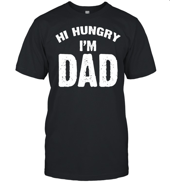 Hi hungry Im dad shirt