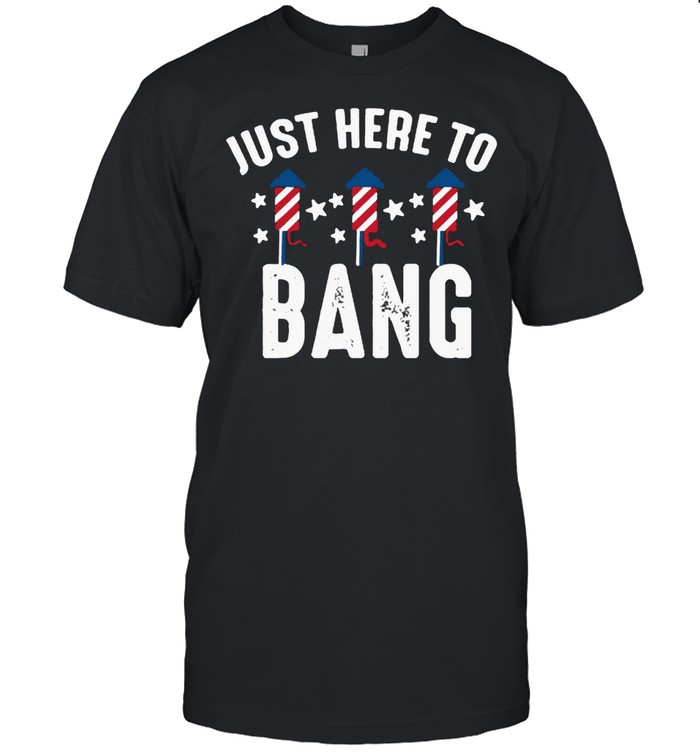 Just here to bang 4th of July fireworks Patriotic American T-Shirt
