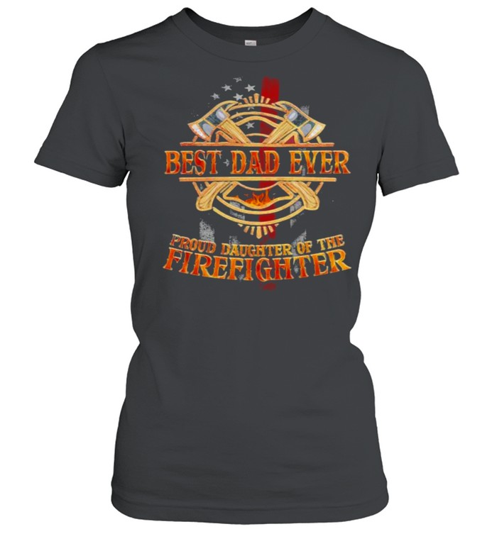 Best Dad Ever Proud Daughter Of The Firefighter  Classic Women's T-shirt