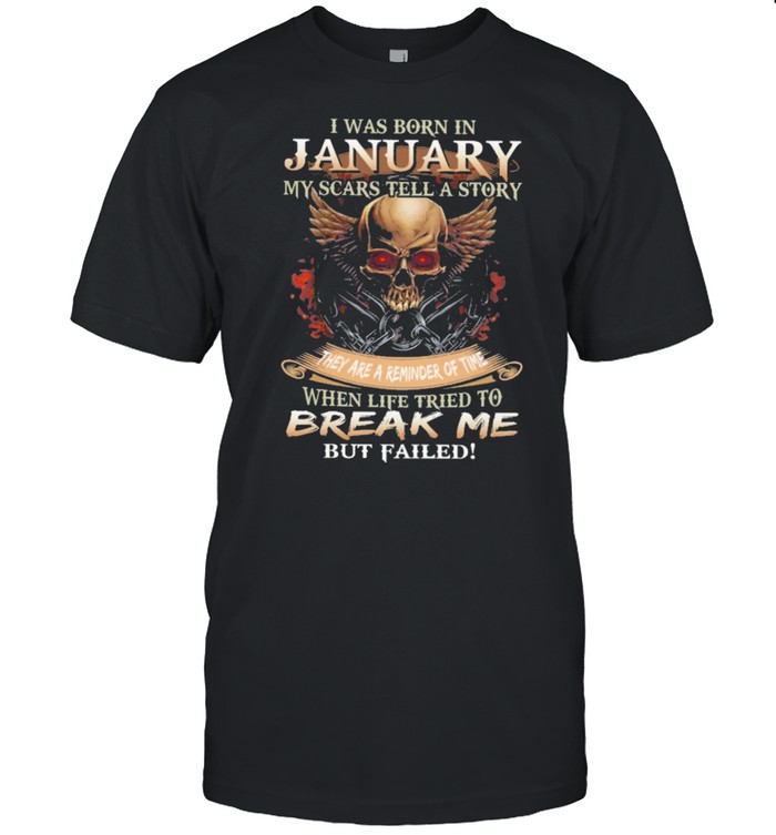 Skull I was born in January my scars tell a story they are a reminder of time when life tries to break me but failed shirt